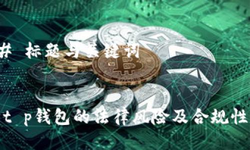 ### 标题与关键词


使用t p钱包的法律风险及合规性分析