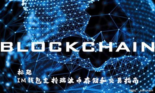 标题
IM钱包支持瑞波币存储和交易指南