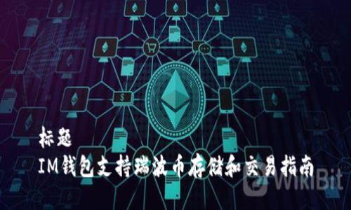 标题
IM钱包支持瑞波币存储和交易指南