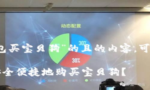 要获取关于“TP钱包买宝贝狗”的且的内容，可以参考以下结构： 

如何在TP钱包上安全便捷地购买宝贝狗？