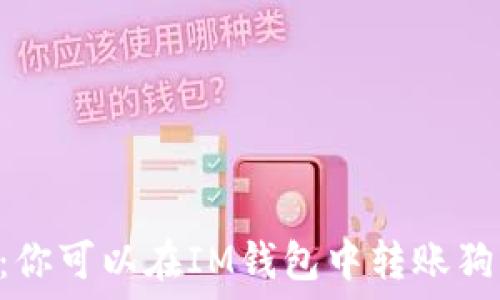   
IM钱包：你可以在IM钱包中转账狗狗币吗？