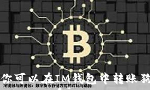   
IM钱包：你可以在IM钱包中转账狗狗币吗？