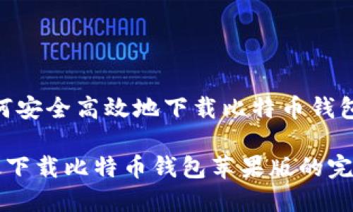 悬念：如何安全高效地下载比特币钱包苹果版？

安全高效下载比特币钱包苹果版的完整指南