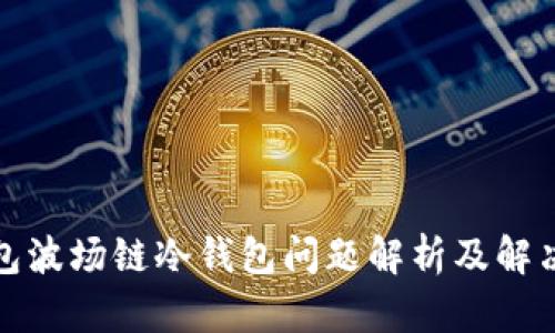TP钱包波场链冷钱包问题解析及解决方案