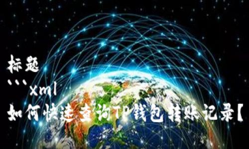 标题
```xml
如何快速查询TP钱包转账记录？