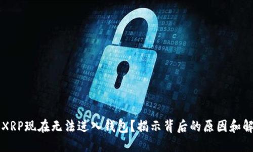 为什么XRP现在无法进入钱包？揭示背后的原因和解决方案