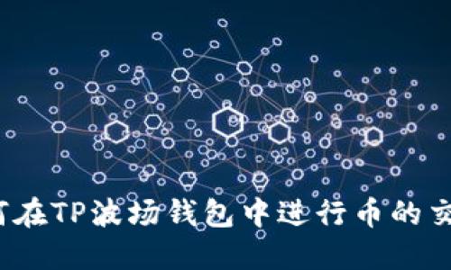 如何在TP波场钱包中进行币的交易？