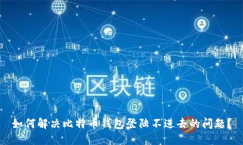 如何解决比特币钱包登陆不进去的问题？