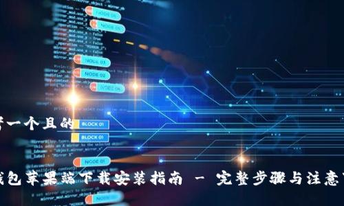 思考一个且的
TP钱包苹果端下载安装指南 - 完整步骤与注意事项