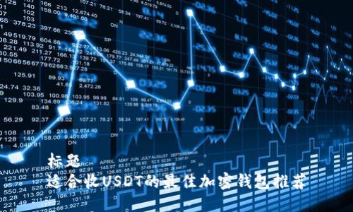 标题  
适合收USDT的最佳加密钱包推荐