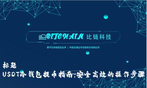 标题
USDT冷钱包提币指南：安全高效的操作步骤