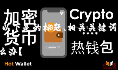 提示：为了确保内容完整性和准确性，以下是的标题、相关关键词、内容大纲以及逐个问题的详细介绍。

TP钱包删除后重新登录，币不见了怎么办？