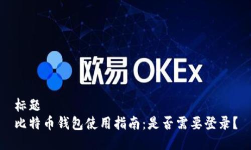 标题  
比特币钱包使用指南：是否需要登录？