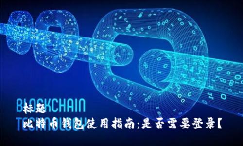 标题  
比特币钱包使用指南：是否需要登录？