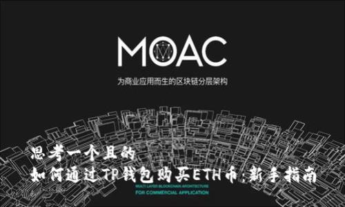 思考一个且的  
如何通过TP钱包购买ETH币：新手指南