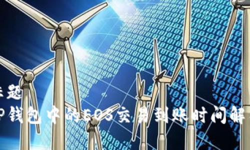 标题  
TP钱包中的EOS交易到账时间解析