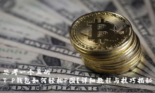 思考一个且的
T P钱包如何轻松P图?详细教程与技巧揭秘