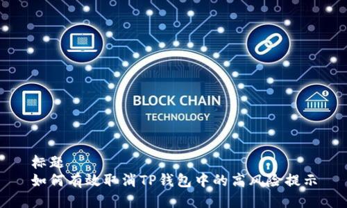 标题
如何有效取消TP钱包中的高风险提示