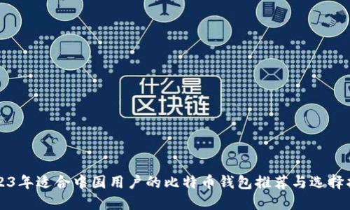 2023年适合中国用户的比特币钱包推荐与选择指南
