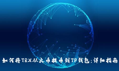 如何将TRX从火币提币到TP钱包：详细指南