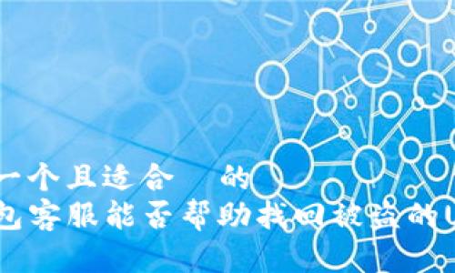 思考一个且适合  的  
TP钱包客服能否帮助找回被盗的USDT？