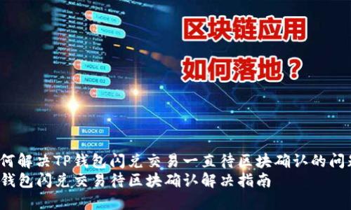 如何解决TP钱包闪兑交易一直待区块确认的问题？
TP钱包闪兑交易待区块确认解决指南