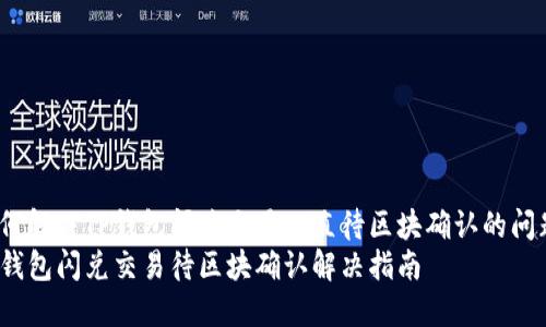如何解决TP钱包闪兑交易一直待区块确认的问题？
TP钱包闪兑交易待区块确认解决指南