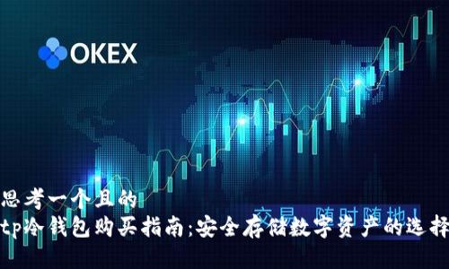 思考一个且的  
tp冷钱包购买指南：安全存储数字资产的选择