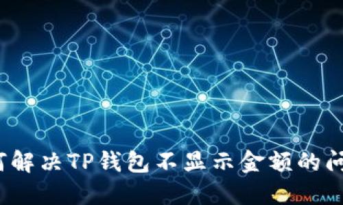 如何解决TP钱包不显示金额的问题？