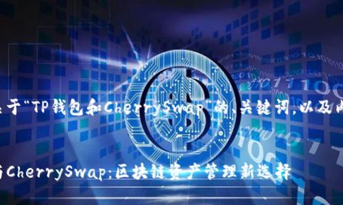 以下是关于“TP钱包和CherrySwap”的、关键词，以及内容大纲：


TP钱包与CherrySwap：区块链资产管理新选择