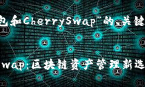 以下是关于“TP钱包和CherrySwap”的、关键词，以及内容大纲：


TP钱包与CherrySwap：区块链资产管理新选择