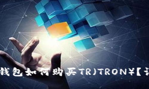 新版TP钱包如何购买TR（TRON）？详尽指南