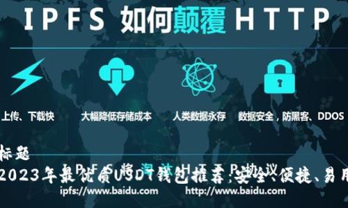 标题
2023年最优质USDT钱包推荐：安全、便捷、易用