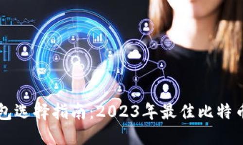 比特币钱包选择指南:2023年最佳比特币钱包推荐