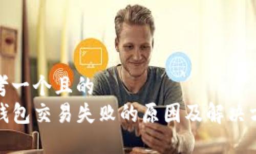 思考一个且的  
TP钱包交易失败的原因及解决方案