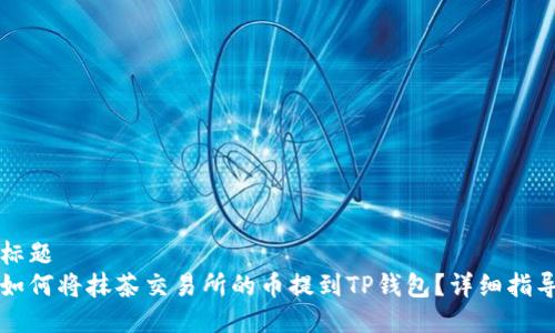 标题
如何将抹茶交易所的币提到TP钱包？详细指导