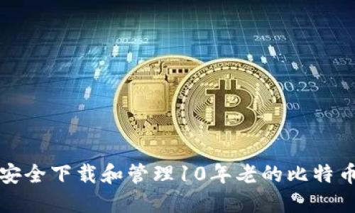 如何安全下载和管理10年老的比特币钱包