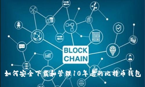 如何安全下载和管理10年老的比特币钱包