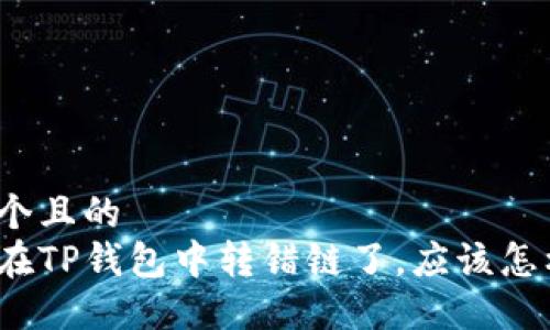 思考一个且的  
如果你在TP钱包中转错链了，应该怎样处理？