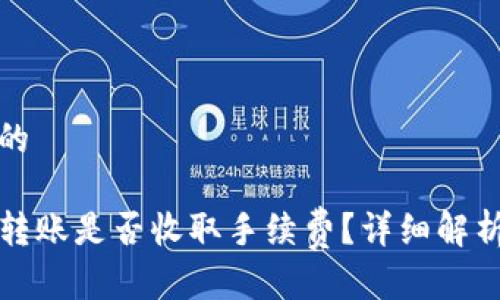 思考一个且的

TP钱包之间转账是否收取手续费？详细解析及使用技巧