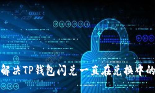 如何解决TP钱包闪兑一直在兑换中的问题