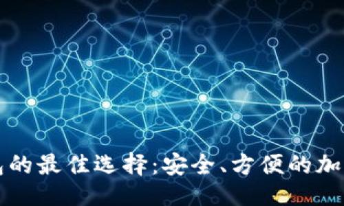 且的
类似以太坊钱包的最佳选择：安全、方便的加密货币存储工具