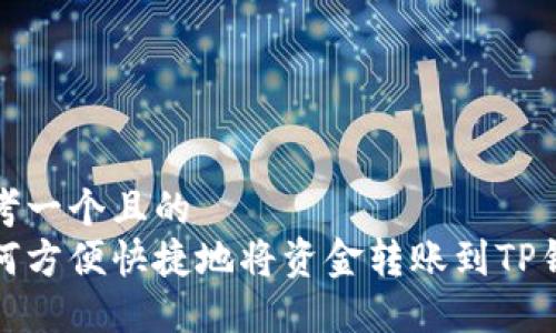思考一个且的
如何方便快捷地将资金转账到TP钱包