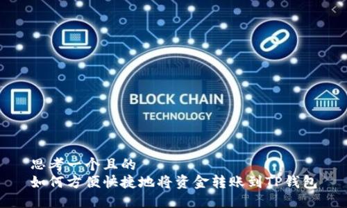思考一个且的
如何方便快捷地将资金转账到TP钱包