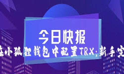  如何在小狐狸钱包中配置TRX：新手完整指南