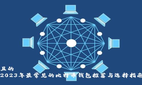 且的
2023年最常见的比特币钱包推荐与选择指南