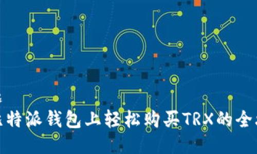 标题
在比特派钱包上轻松购买TRX的全攻略