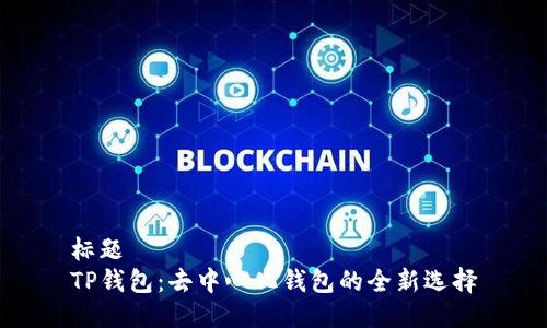 标题  
TP钱包：去中心化钱包的全新选择