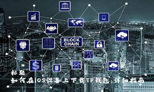 标题
如何在iOS设备上下载TP钱包：详细指南