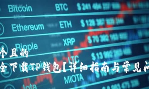 思考一个且的 
如何安全下载TP钱包？详细指南与常见问题解答